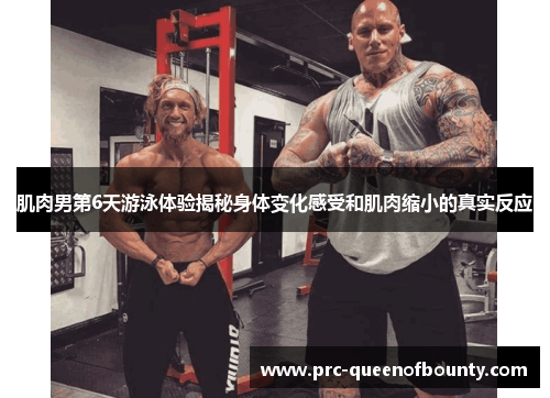 肌肉男第6天游泳体验揭秘身体变化感受和肌肉缩小的真实反应