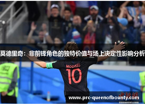莫德里奇：非前锋角色的独特价值与场上决定性影响分析
