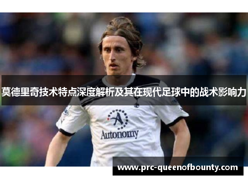 莫德里奇技术特点深度解析及其在现代足球中的战术影响力