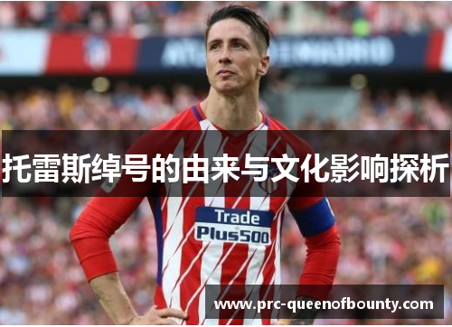 托雷斯绰号的由来与文化影响探析 托雷斯绰号的由来与文化影响探析