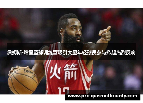 詹姆斯·哈登篮球训练营吸引大量年轻球员参与掀起热烈反响