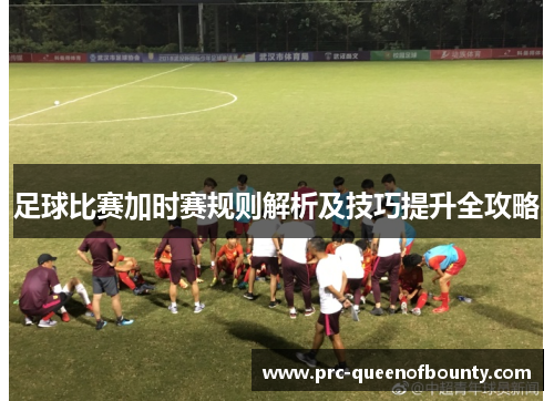 足球比赛加时赛规则解析及技巧提升全攻略