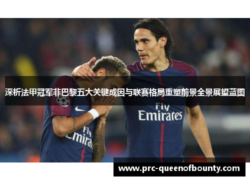 深析法甲冠军非巴黎五大关键成因与联赛格局重塑前景全景展望蓝图