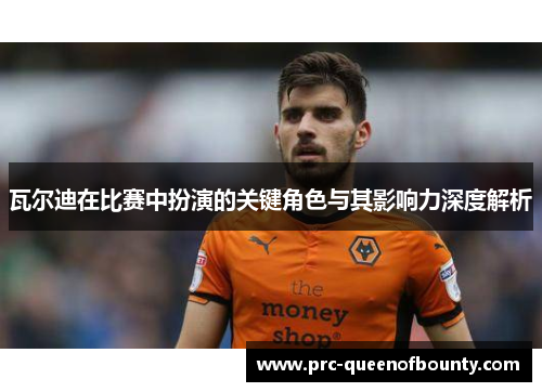 瓦尔迪在比赛中扮演的关键角色与其影响力深度解析