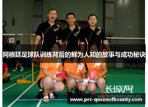阿根廷足球队训练背后的鲜为人知的故事与成功秘诀 阿根廷足球队训练背后的鲜为人知的故事与成功秘诀