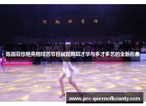 陈雨菲惊艳亮相综艺节目展现舞蹈才华与多才多艺的全新形象 陈雨菲惊艳亮相综艺节目展现舞蹈才华与多才多艺的全新形象