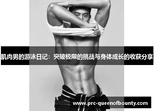 肌肉男的游泳日记:突破极限的挑战与身体成长的收获分享 肌肉男的游泳日记:突破极限的挑战与身体成长的收获分享