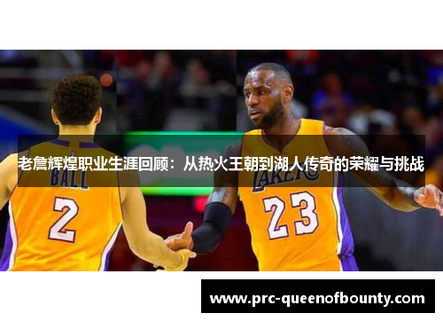 老詹辉煌职业生涯回顾：从热火王朝到湖人传奇的荣耀与挑战