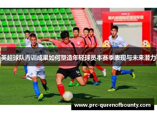 英超球队青训成果如何塑造年轻球员本赛季表现与未来潜力