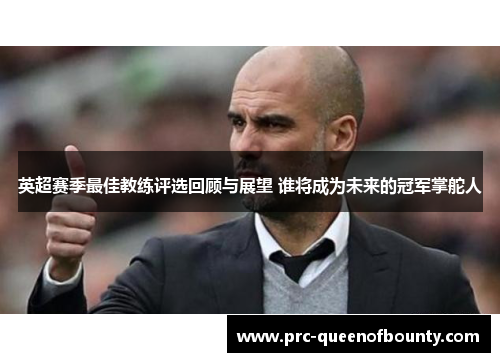 英超赛季最佳教练评选回顾与展望 谁将成为未来的冠军掌舵人