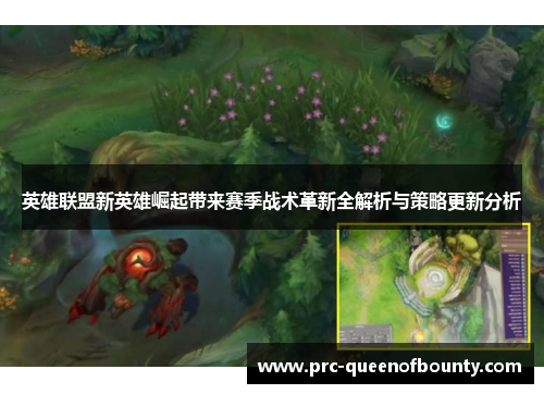 英雄联盟新英雄崛起带来赛季战术革新全解析与策略更新分析