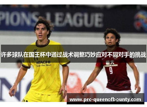 许多球队在国王杯中通过战术调整巧妙应对不同对手的挑战 许多球队在国王杯中通过战术调整巧妙应对不同对手的挑战