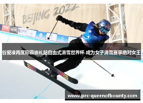 谷爱凌再度称霸崇礼站自由式滑雪世界杯 成为女子滑雪赛事绝对女王 谷爱凌再度称霸崇礼站自由式滑雪世界杯 成为女子滑雪赛事绝对女王