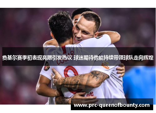 费基尔赛季初表现亮眼引发热议 球迷期待他能持续带领球队走向辉煌