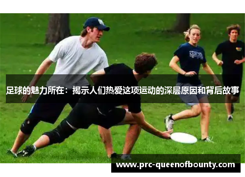 足球的魅力所在：揭示人们热爱这项运动的深层原因和背后故事