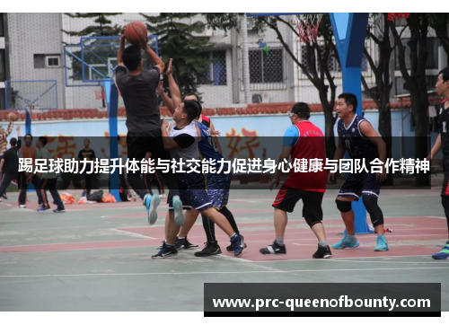 踢足球助力提升体能与社交能力促进身心健康与团队合作精神 踢足球助力提升体能与社交能力促进身心健康与团队合作精神