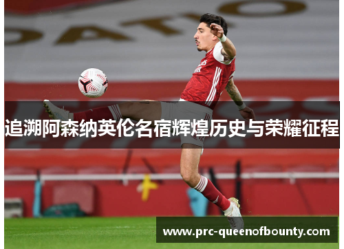 追溯阿森纳英伦名宿辉煌历史与荣耀征程