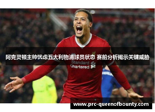 阿克灵顿主帅忧虑五大利物浦球员状态 赛前分析揭示关键威胁 阿克灵顿主帅忧虑五大利物浦球员状态 赛前分析揭示关键威胁