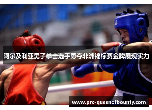 阿尔及利亚男子拳击选手勇夺非洲锦标赛金牌展现实力