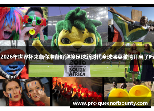 2026年世界杯来临你准备好迎接足球新时代全球盛宴激情开启了吗