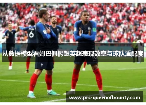 从数据模型看姆巴佩假想英超表现效率与球队适配度