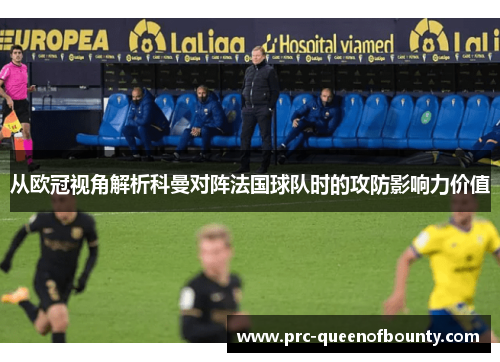 从欧冠视角解析科曼对阵法国球队时的攻防影响力价值