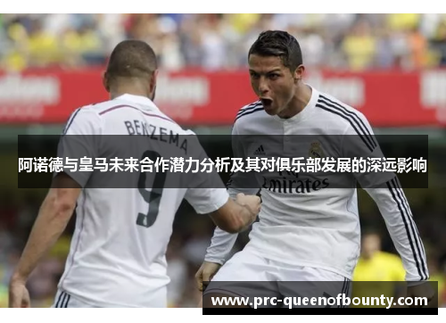 阿诺德与皇马未来合作潜力分析及其对俱乐部发展的深远影响 阿诺德与皇马未来合作潜力分析及其对俱乐部发展的深远影响