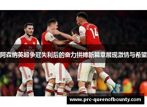 阿森纳英超争冠失利后的奋力拼搏新篇章展现激情与希望 阿森纳英超争冠失利后的奋力拼搏新篇章展现激情与希望