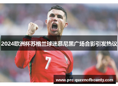 2024欧洲杯苏格兰球迷慕尼黑广场合影引发热议