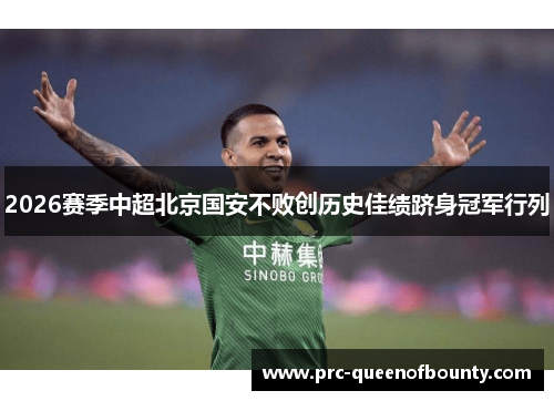 2026赛季中超北京国安不败创历史佳绩跻身冠军行列 2026赛季中超北京国安不败创历史佳绩跻身冠军行列