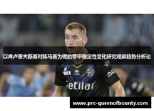 以库卢塞夫斯基对阵马赛为镜的意甲稳定性变化研究观察趋势分析论 以库卢塞夫斯基对阵马赛为镜的意甲稳定性变化研究观察趋势分析论