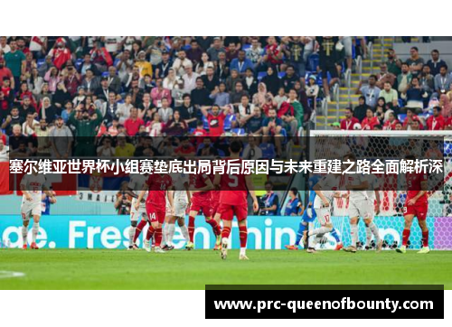 塞尔维亚世界杯小组赛垫底出局背后原因与未来重建之路全面解析深