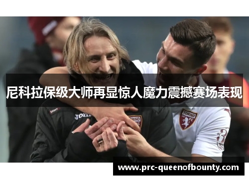 尼科拉保级大师再显惊人魔力震撼赛场表现 尼科拉保级大师再显惊人魔力震撼赛场表现