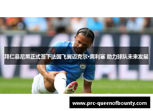 拜仁慕尼黑正式签下法国飞翼迈克尔·奥利塞 助力球队未来发展 拜仁慕尼黑正式签下法国飞翼迈克尔·奥利塞 助力球队未来发展