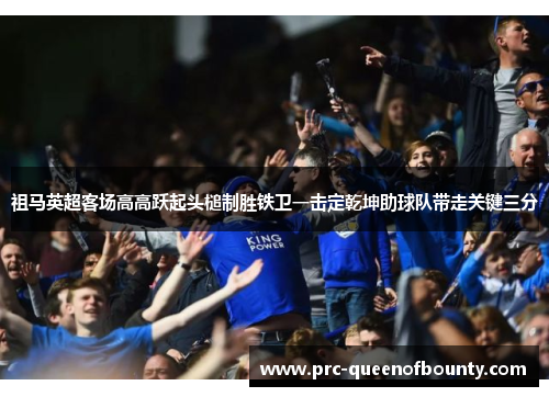 祖马英超客场高高跃起头槌制胜铁卫一击定乾坤助球队带走关键三分