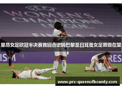 里昂女足欧冠半决赛首回合逆转巴黎圣日耳曼女足晋级在望