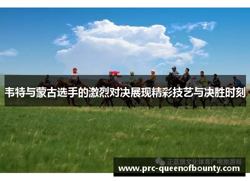 韦特与蒙古选手的激烈对决展现精彩技艺与决胜时刻