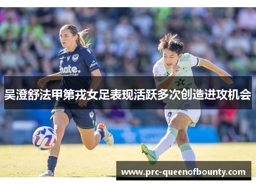 吴澄舒法甲第戎女足表现活跃多次创造进攻机会