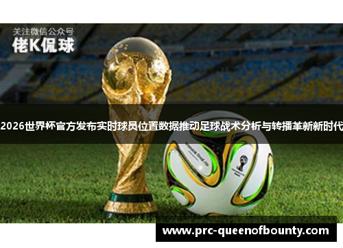2026世界杯官方发布实时球员位置数据推动足球战术分析与转播革新新时代 2026世界杯官方发布实时球员位置数据推动足球战术分析与转播革新新时代