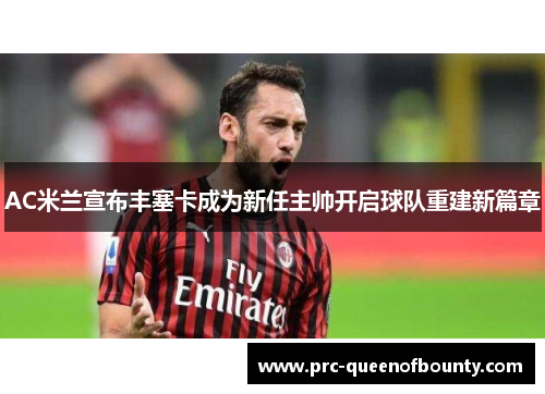 AC米兰宣布丰塞卡成为新任主帅开启球队重建新篇章 AC米兰宣布丰塞卡成为新任主帅开启球队重建新篇章